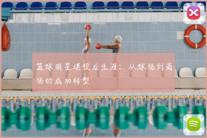 篮球明星退役后生涯：从球场到商场的成功转型