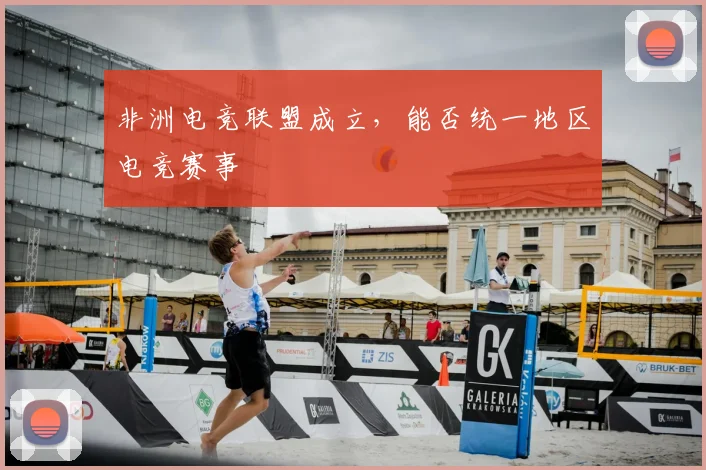 非洲电竞联盟成立，能否统一地区电竞赛事