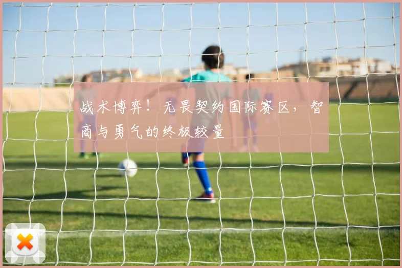 战术博弈！无畏契约国际赛区，智商与勇气的终极较量