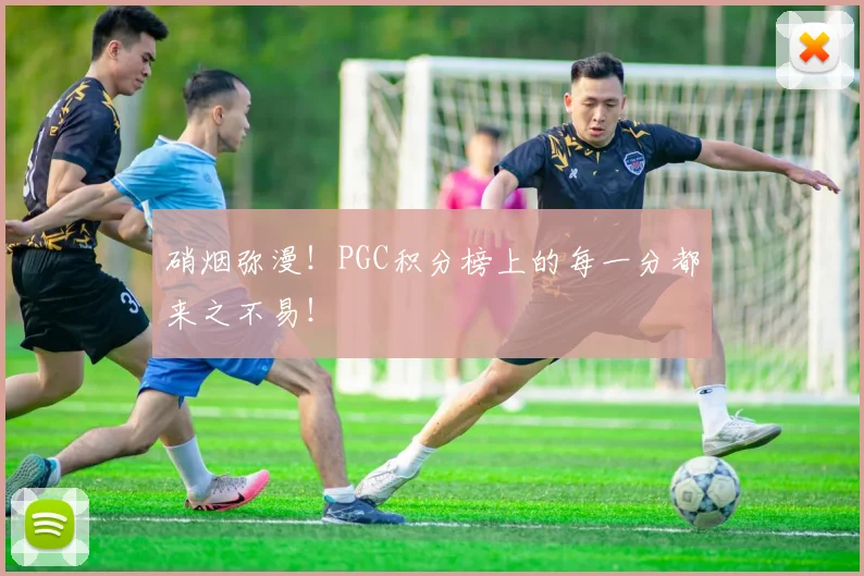 硝烟弥漫！PGC积分榜上的每一分都来之不易！