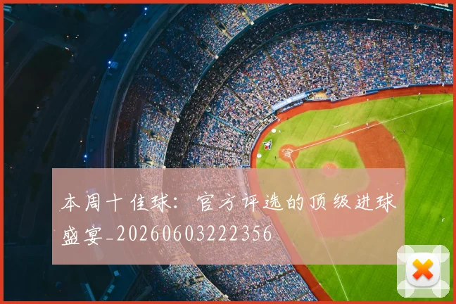 本周十佳球：官方评选的顶级进球盛宴_20260603222356