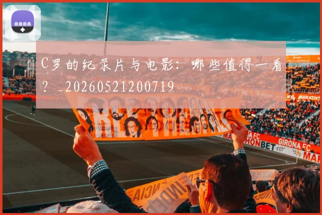 C罗的纪录片与电影:哪些值得一看?_20260521200719