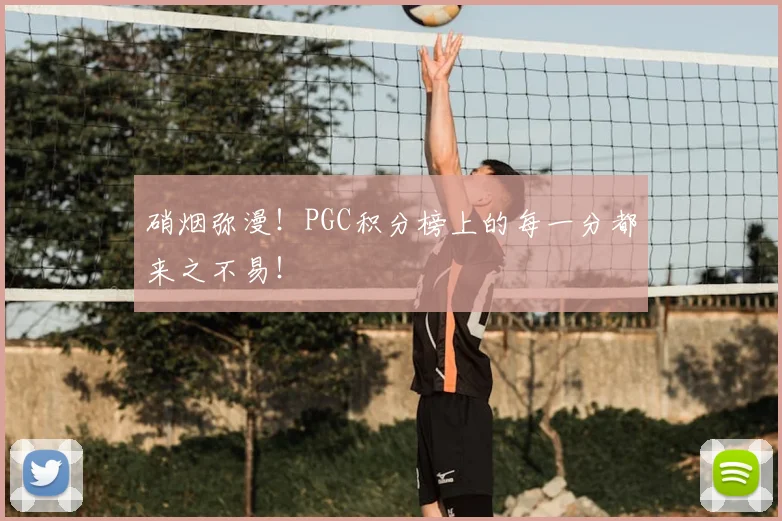 硝烟弥漫！PGC积分榜上的每一分都来之不易！