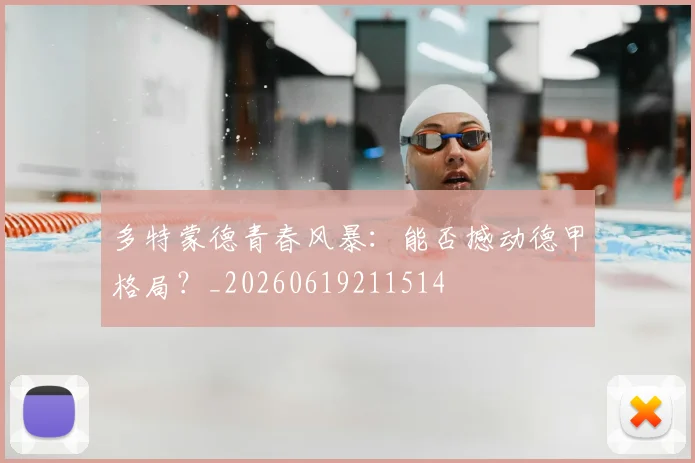 多特蒙德青春风暴：能否撼动德甲格局？_20260619211514
