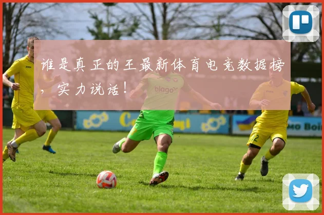 谁是真正的王最新体育电竞数据榜，实力说话！