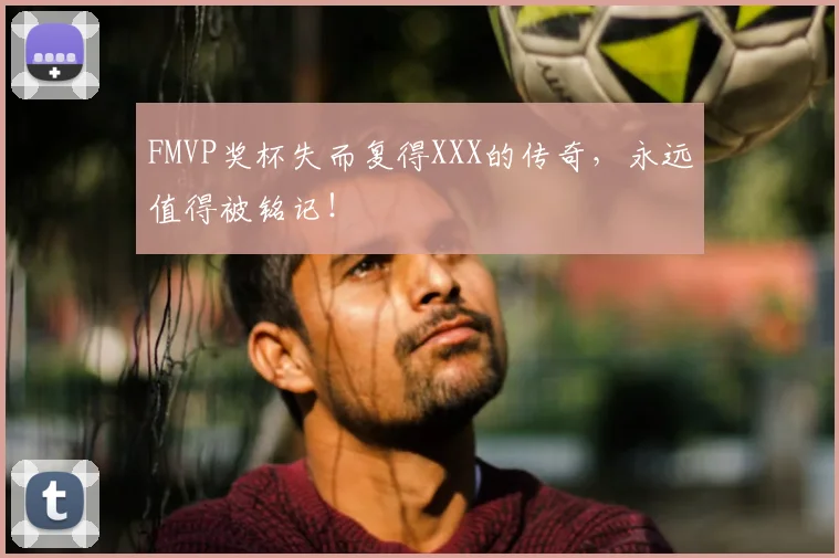 FMVP奖杯失而复得XXX的传奇，永远值得被铭记！