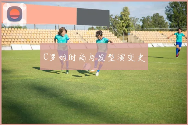 C罗的时尚与发型演变史