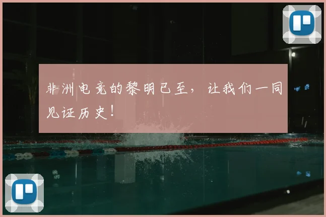 非洲电竞的黎明已至，让我们一同见证历史！