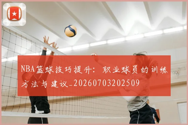 NBA篮球技巧提升：职业球员的训练方法与建议_20260703202509