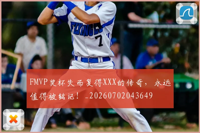 FMVP奖杯失而复得XXX的传奇，永远值得被铭记！_20260702043649