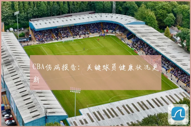 CBA伤病报告：关键球员健康状况更新