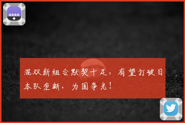 混双新组合默契十足，有望打破日本队垄断，为国争光！