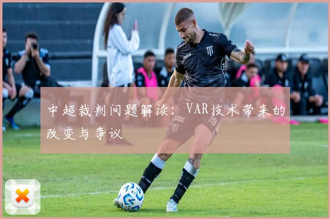 中超裁判问题解读：VAR技术带来的改变与争议