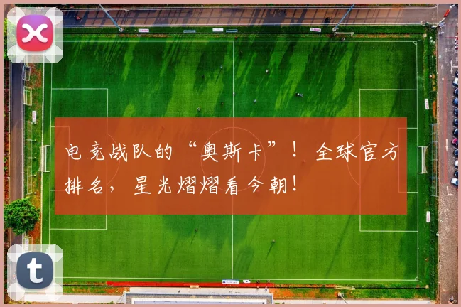 电竞战队的“奥斯卡”!全球官方排名,星光熠熠看今朝!