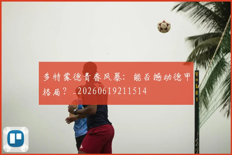 多特蒙德青春风暴：能否撼动德甲格局？_20260619211514
