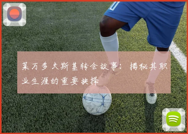 莱万多夫斯基转会故事：揭秘其职业生涯的重要抉择