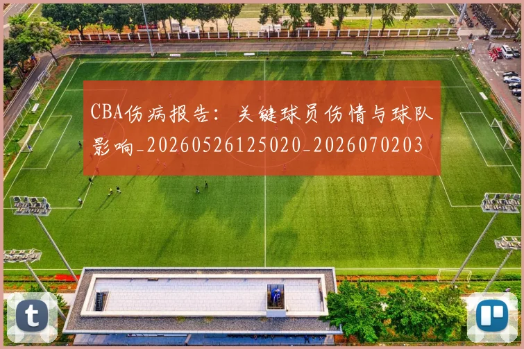 CBA伤病报告：关键球员伤情与球队影响_20260526125020_20260702035235