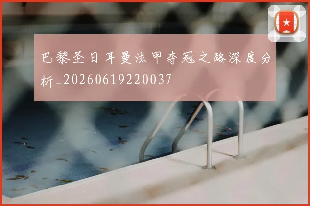 巴黎圣日耳曼法甲夺冠之路深度分析_20260619220037
