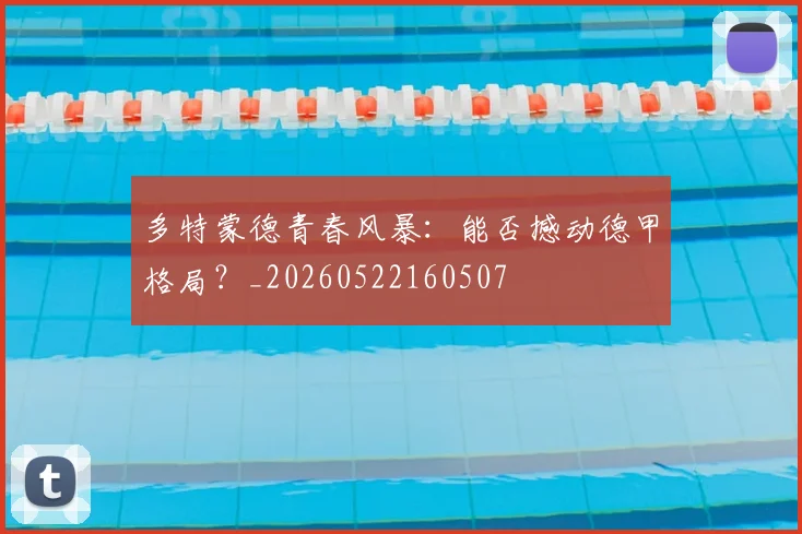多特蒙德青春风暴：能否撼动德甲格局？_20260522160507