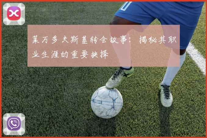 莱万多夫斯基转会故事：揭秘其职业生涯的重要抉择