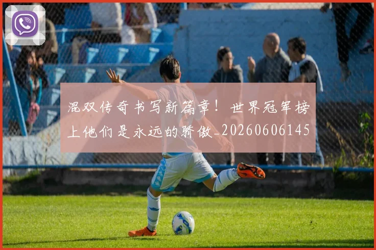 混双传奇书写新篇章！世界冠军榜上他们是永远的骄傲_20260606145929