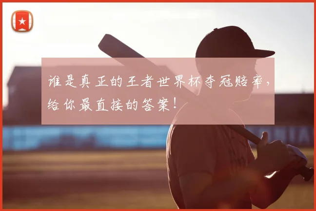 谁是真正的王者世界杯夺冠赔率，给你最直接的答案！