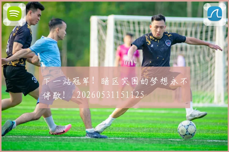 下一站冠军！暗区突围的梦想永不停歇！_20260531151125