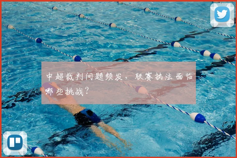 中超裁判问题频发，联赛执法面临哪些挑战？
