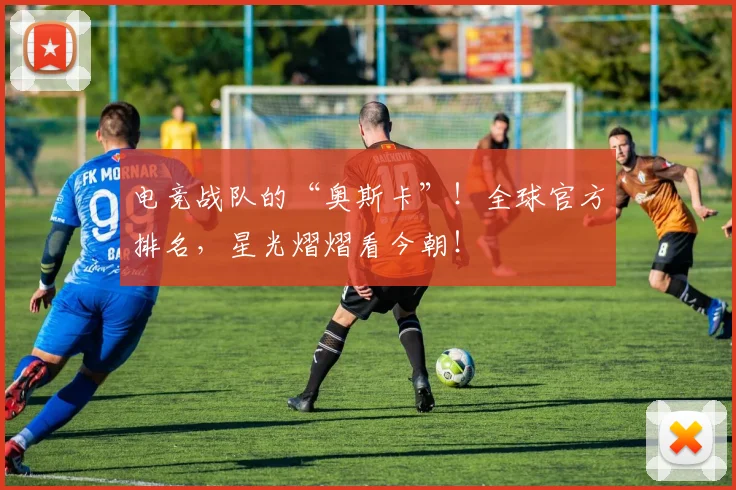 电竞战队的“奥斯卡”!全球官方排名,星光熠熠看今朝!